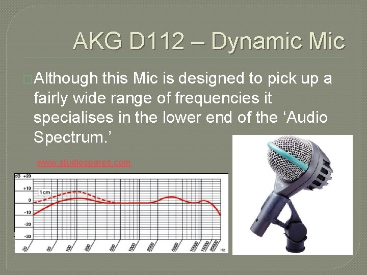 AKG D 112 – Dynamic Mic �Although this Mic is designed to pick up