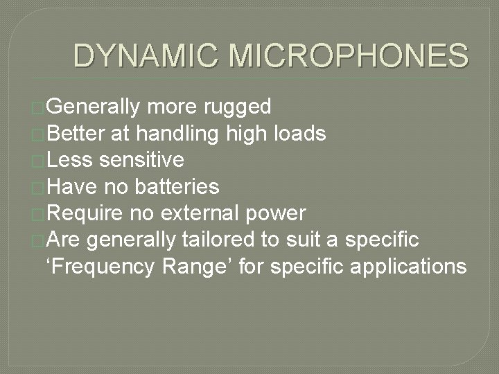 DYNAMIC MICROPHONES �Generally more rugged �Better at handling high loads �Less sensitive �Have no