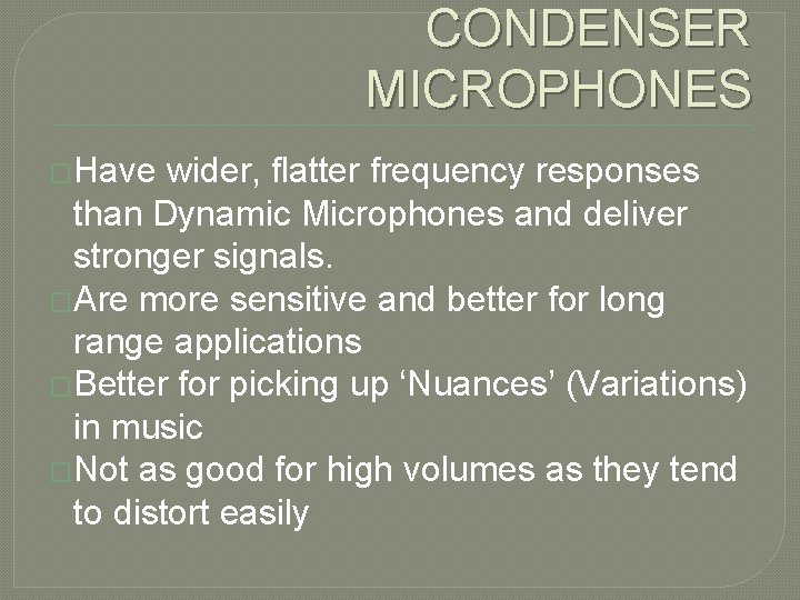 CONDENSER MICROPHONES �Have wider, flatter frequency responses than Dynamic Microphones and deliver stronger signals.