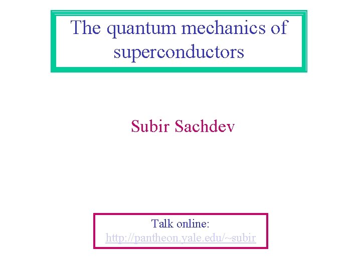 The quantum mechanics of superconductors Subir Sachdev Talk online: http: //pantheon. yale. edu/~subir 