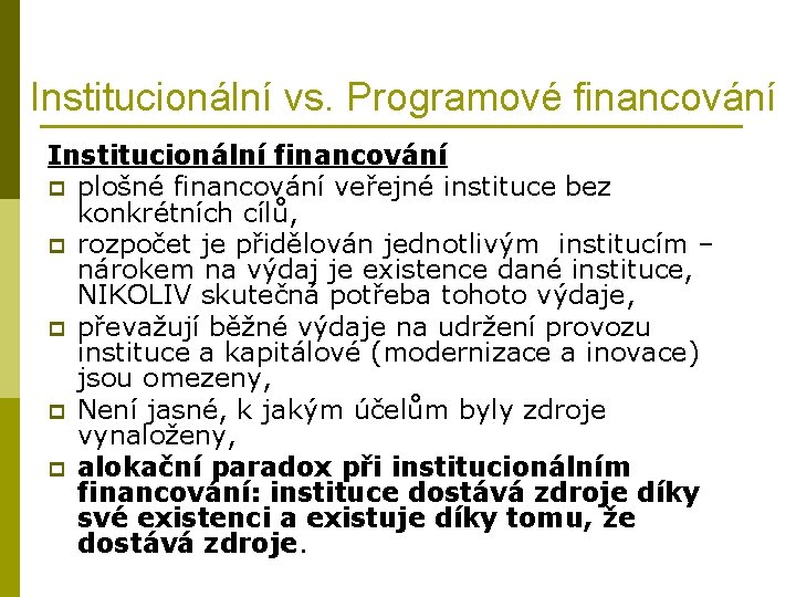 Institucionální vs. Programové financování Institucionální financování p plošné financování veřejné instituce bez konkrétních cílů,