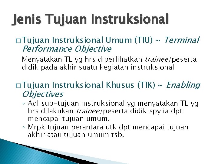 Jenis Tujuan Instruksional � Tujuan Instruksional Umum (TIU) ~ Terminal Performance Objective Menyatakan TL