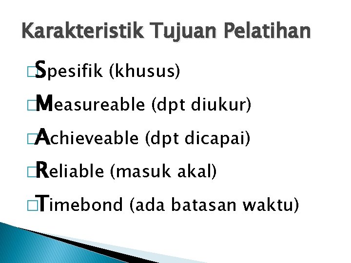 Karakteristik Tujuan Pelatihan �Spesifik (khusus) �Measureable (dpt diukur) �Achieveable (dpt dicapai) �Reliable (masuk akal)