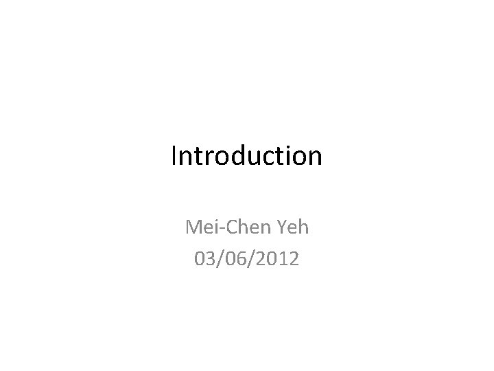 Introduction Mei-Chen Yeh 03/06/2012 