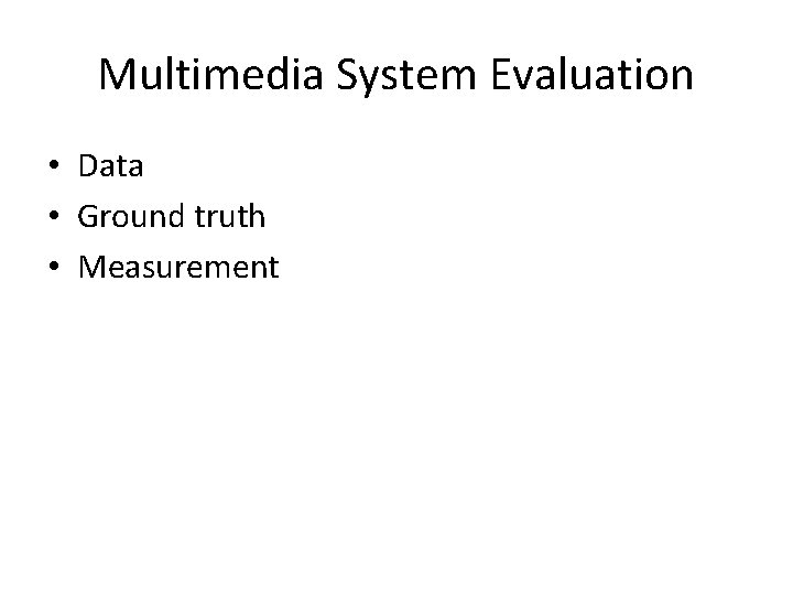 Multimedia System Evaluation • Data • Ground truth • Measurement 