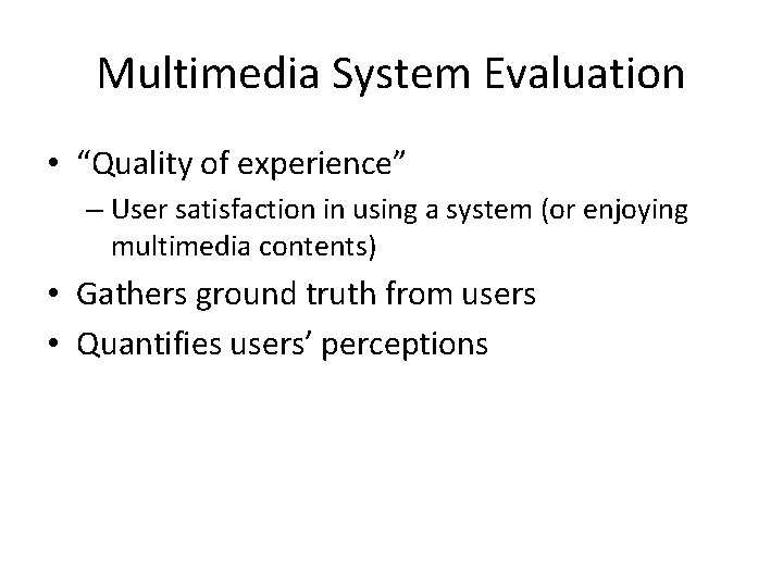 Multimedia System Evaluation • “Quality of experience” – User satisfaction in using a system