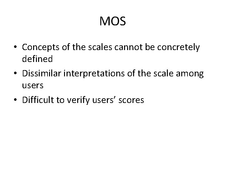 MOS • Concepts of the scales cannot be concretely defined • Dissimilar interpretations of