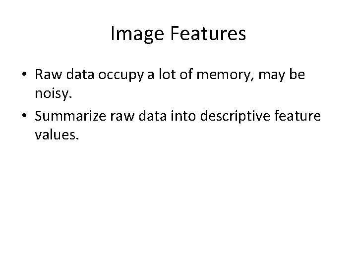 Image Features • Raw data occupy a lot of memory, may be noisy. •