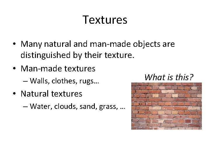 Textures • Many natural and man-made objects are distinguished by their texture. • Man-made