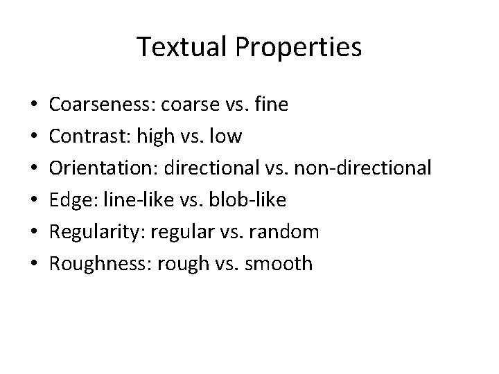 Textual Properties • • • Coarseness: coarse vs. fine Contrast: high vs. low Orientation: