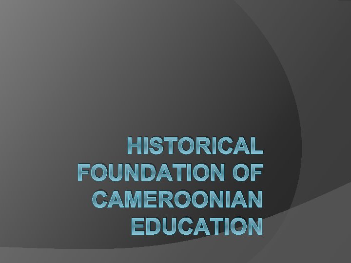 HISTORICAL FOUNDATION OF CAMEROONIAN EDUCATION 