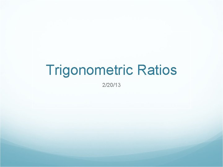 Trigonometric Ratios 2/20/13 