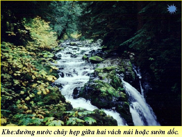 Khe: đường nước chảy hẹp giữa hai vách núi hoặc sườn dốc. 