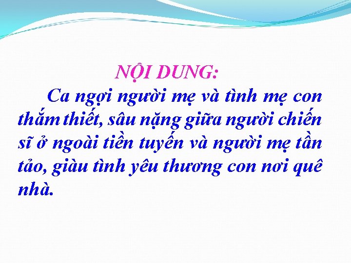 NỘI DUNG: Ca ngợi người mẹ và tình mẹ con thắm thiết, sâu nặng