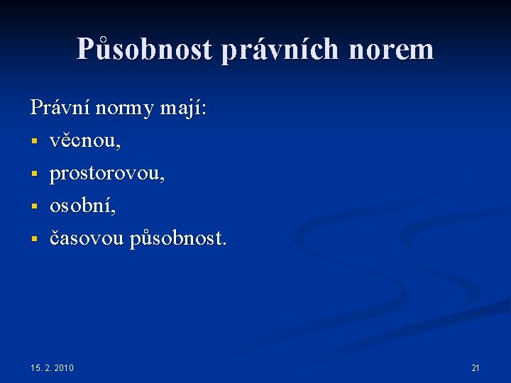 Působnost právních norem Právní normy mají: § věcnou, § prostorovou, § osobní, § časovou