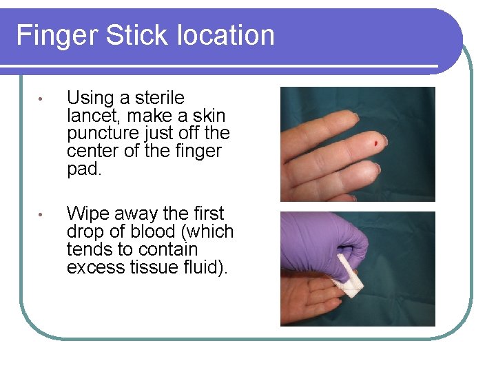 Finger Stick location • Using a sterile lancet, make a skin puncture just off