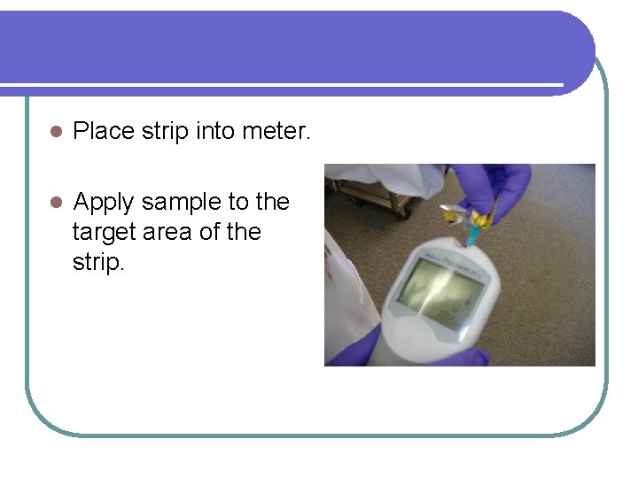 l Place strip into meter. l Apply sample to the target area of the