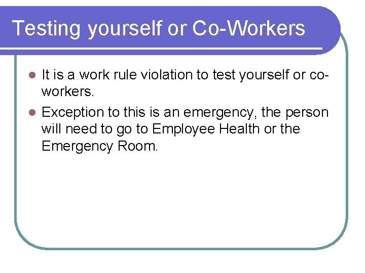 Testing yourself or Co-Workers It is a work rule violation to test yourself or