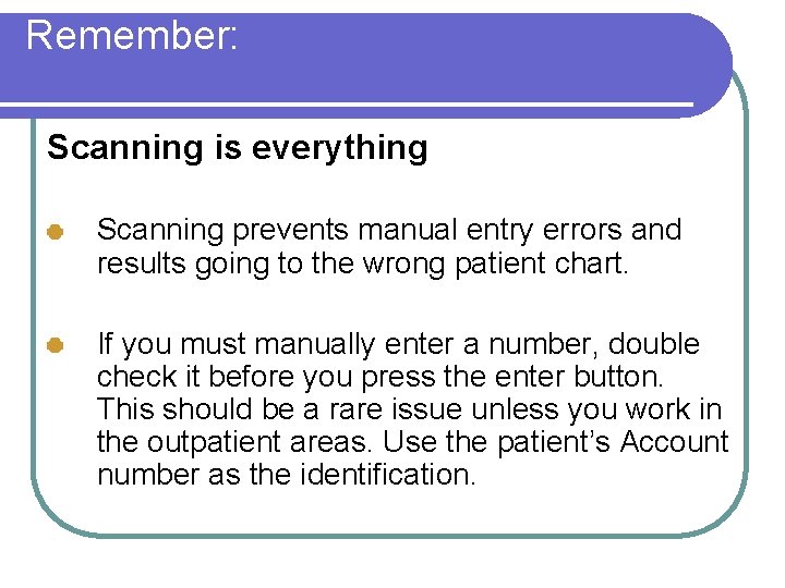 Remember: Scanning is everything Scanning prevents manual entry errors and results going to the