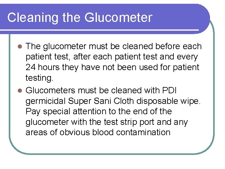 Cleaning the Glucometer The glucometer must be cleaned before each patient test, after each