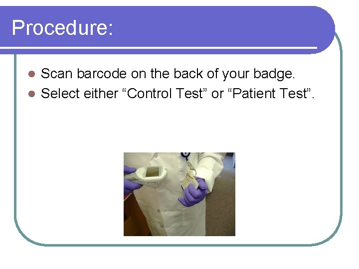 Procedure: Scan barcode on the back of your badge. l Select either “Control Test”