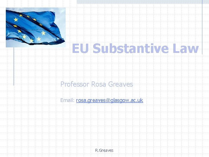 EU Substantive Law Professor Rosa Greaves Email: rosa. greaves@glasgow. ac. uk R. Greaves 