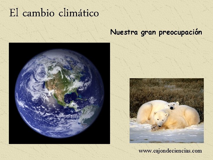 El cambio climático Nuestra gran preocupación www. cajondeciencias. com 