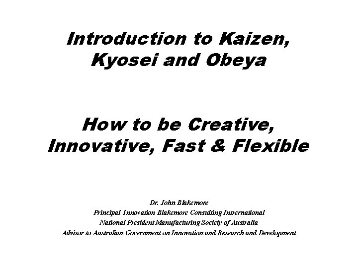 Introduction to Kaizen, Kyosei and Obeya How to be Creative, Innovative, Fast & Flexible