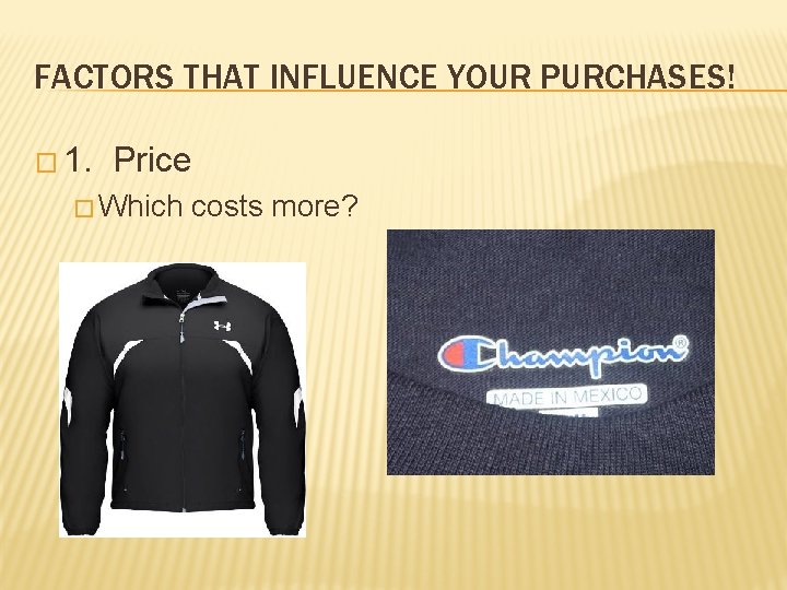 FACTORS THAT INFLUENCE YOUR PURCHASES! � 1. Price � Which costs more? 