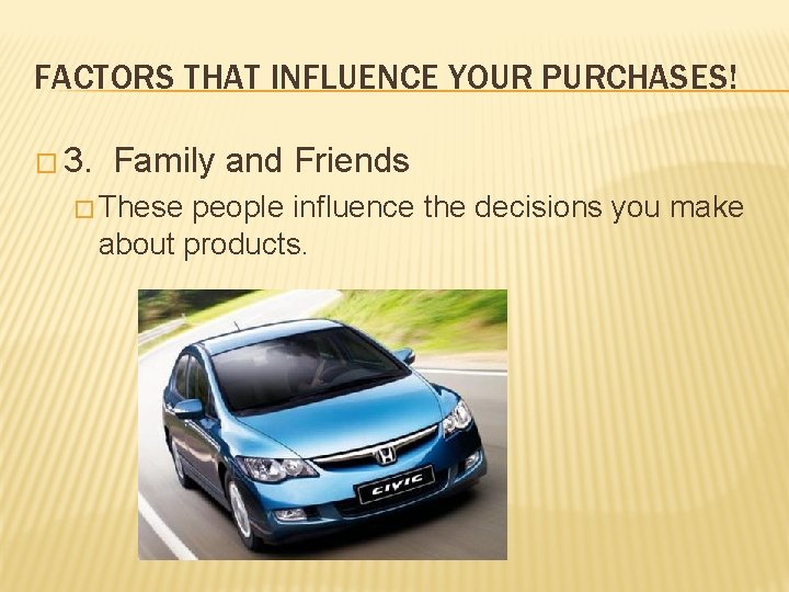 FACTORS THAT INFLUENCE YOUR PURCHASES! � 3. Family and Friends � These people influence