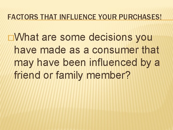 FACTORS THAT INFLUENCE YOUR PURCHASES! �What are some decisions you have made as a