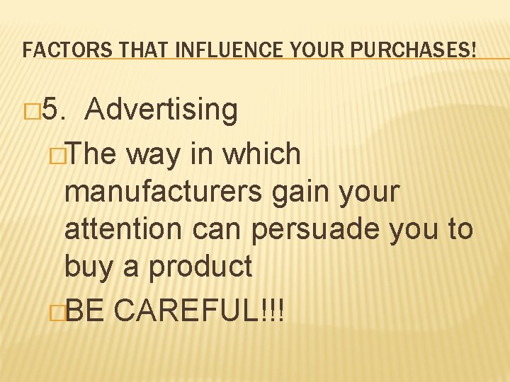 FACTORS THAT INFLUENCE YOUR PURCHASES! � 5. Advertising �The way in which manufacturers gain