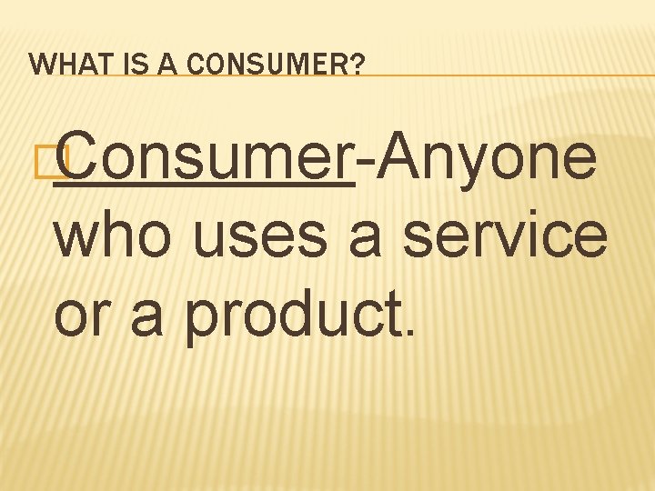 WHAT IS A CONSUMER? �Consumer-Anyone who uses a service or a product. 