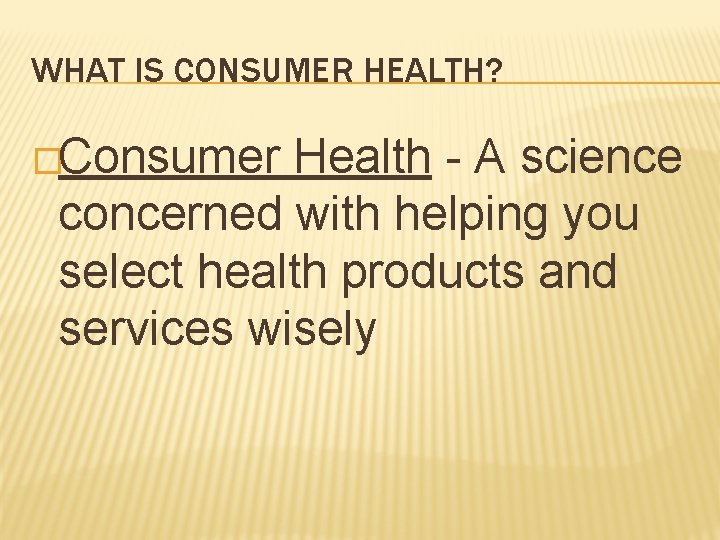 WHAT IS CONSUMER HEALTH? �Consumer Health - A science concerned with helping you select