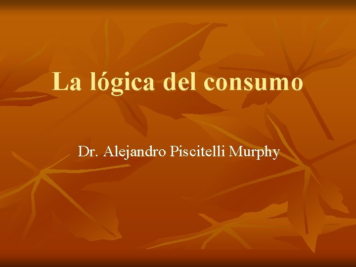 La lógica del consumo Dr. Alejandro Piscitelli Murphy La lógica del consumo Dr. Alejandro Piscitelli Murphy