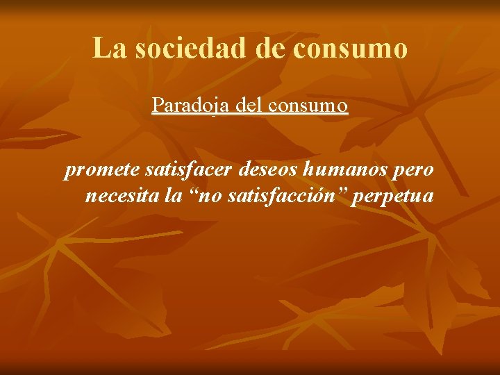 La sociedad de consumo Paradoja del consumo promete satisfacer deseos humanos pero necesita la La sociedad de consumo Paradoja del consumo promete satisfacer deseos humanos pero necesita la