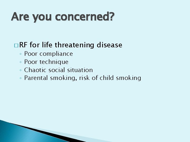 Are you concerned? � RF ◦ ◦ for life threatening disease Poor compliance Poor