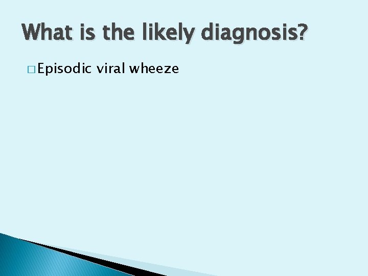 What is the likely diagnosis? � Episodic viral wheeze 