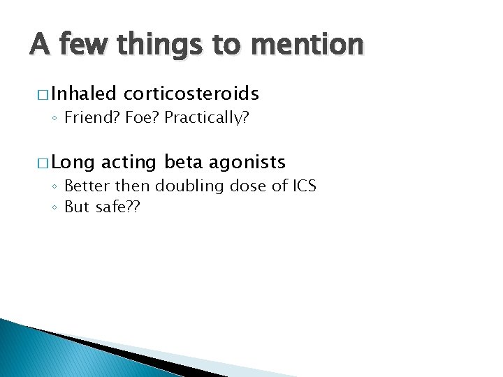 A few things to mention � Inhaled corticosteroids ◦ Friend? Foe? Practically? � Long