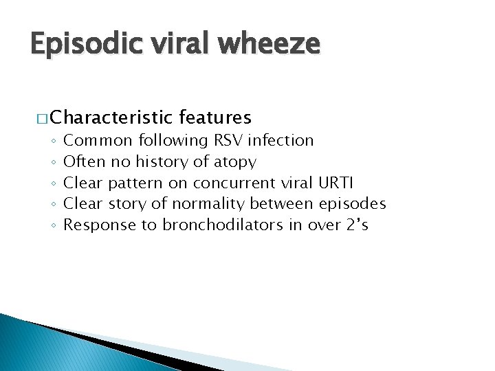 Episodic viral wheeze � Characteristic ◦ ◦ ◦ features Common following RSV infection Often