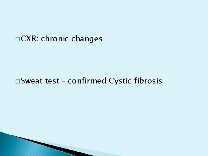 � CXR: chronic changes � Sweat test – confirmed Cystic fibrosis 
