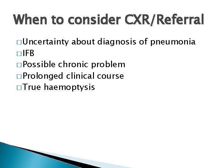 When to consider CXR/Referral � Uncertainty � IFB � Possible about diagnosis of pneumonia