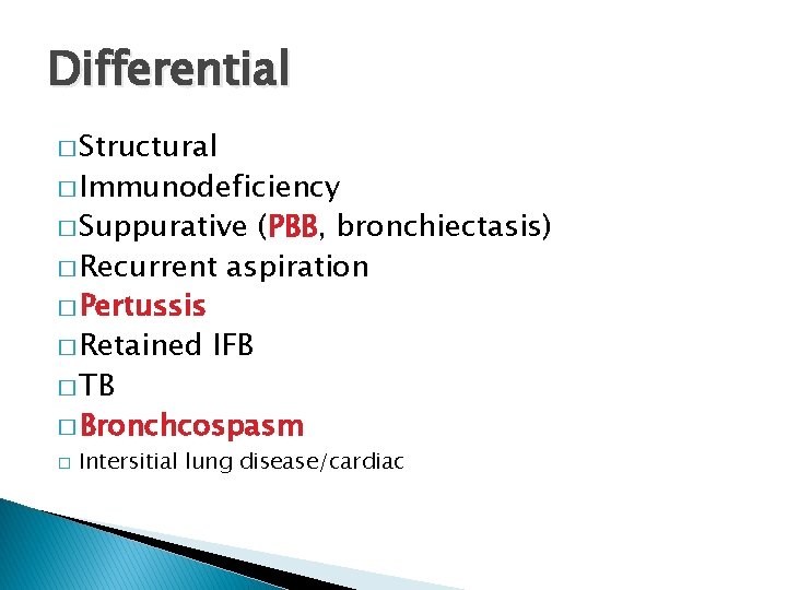 Differential � Structural � Immunodeficiency � Suppurative (PBB, bronchiectasis) � Recurrent aspiration � Pertussis