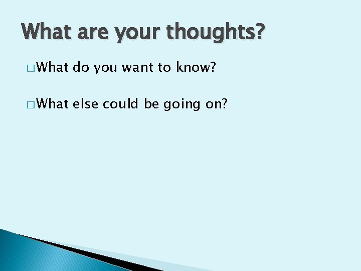 What are your thoughts? � What do you want to know? � What else