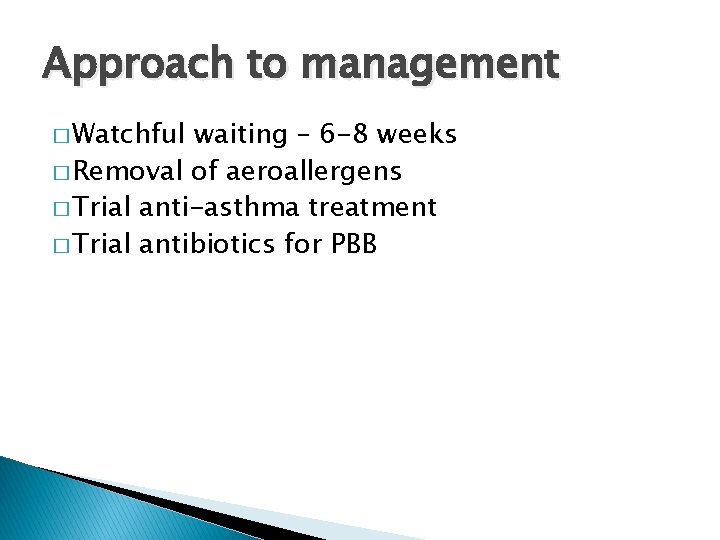 Approach to management � Watchful waiting – 6 -8 weeks � Removal of aeroallergens