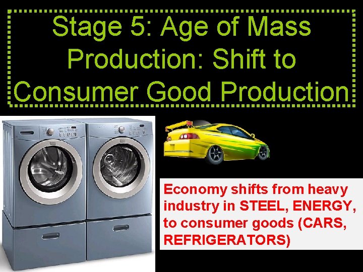 Stage 5: Age of Mass Production: Shift to Consumer Good Production Economy shifts from
