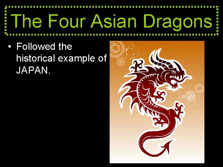 The Four Asian Dragons • Followed the historical example of JAPAN. 