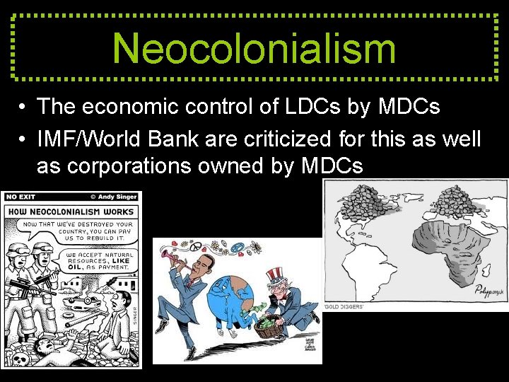 Neocolonialism • The economic control of LDCs by MDCs • IMF/World Bank are criticized