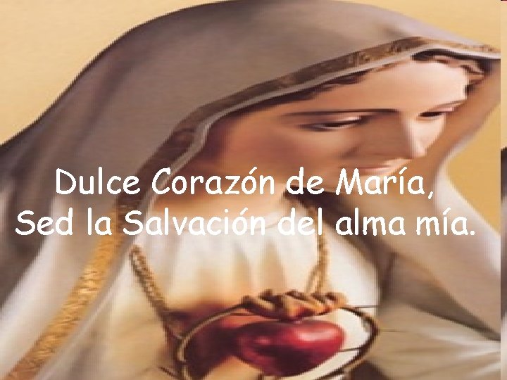 Dulce Corazón de María, Sed la Salvación del alma mía. Dulce Corazón de María, Sed la Salvación del alma mía.