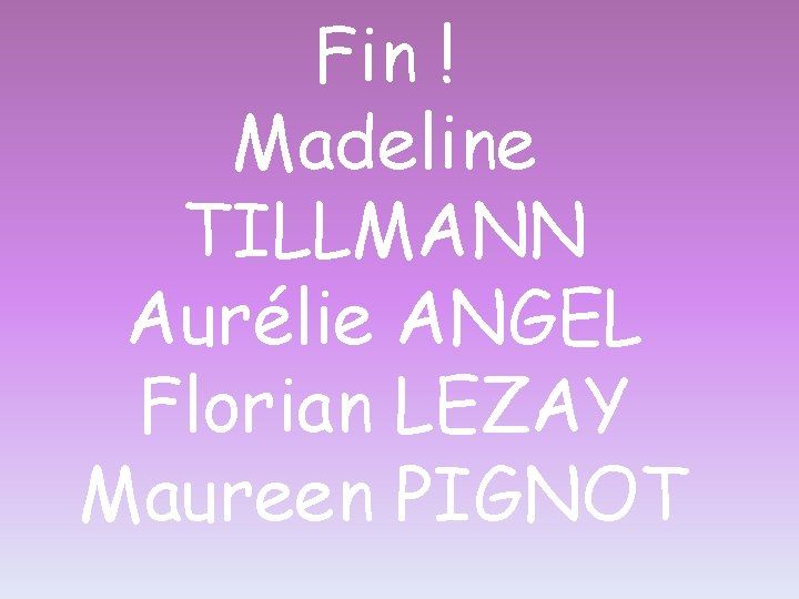 Fin ! Madeline TILLMANN Aurélie ANGEL Florian LEZAY Maureen PIGNOT 